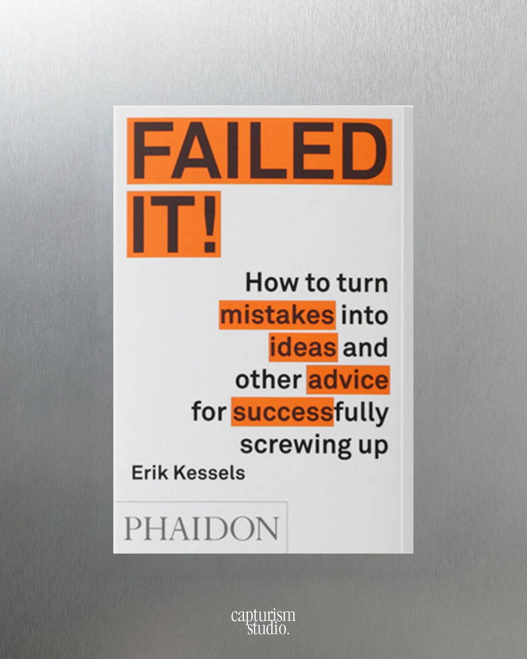 Failed it ! : How to turn mistakes into ideas and other advice for successfully screwing up by Erik Kessels, Phaidon
